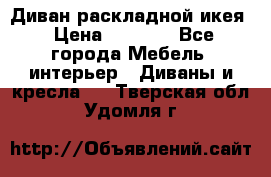 Диван раскладной икея › Цена ­ 8 500 - Все города Мебель, интерьер » Диваны и кресла   . Тверская обл.,Удомля г.